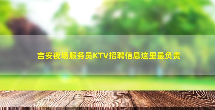 吉安夜场服务员KTV招聘信息这里最负责